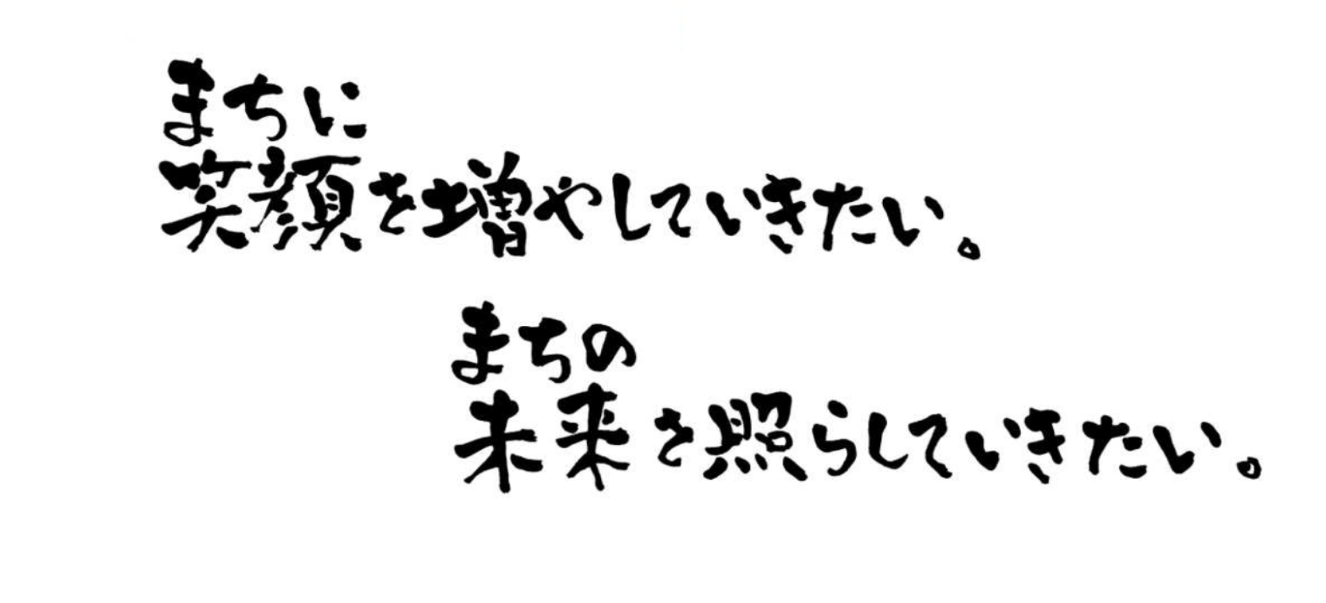 まちに笑顔を増やしていきたい。まちの未来を照らしていきたい。